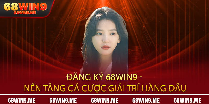 Đăng ký 68Win9 - Nền tảng cá cược giải trí hàng đầu