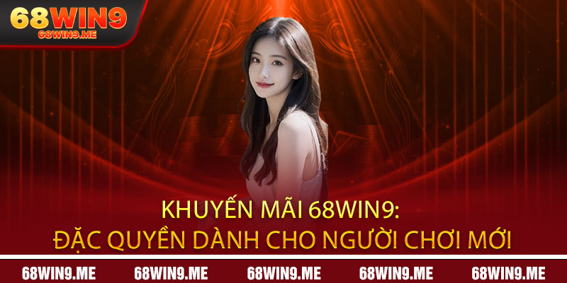 Khuyến Mãi 68Win9: Đặc Quyền Dành Cho Người Chơi Mới