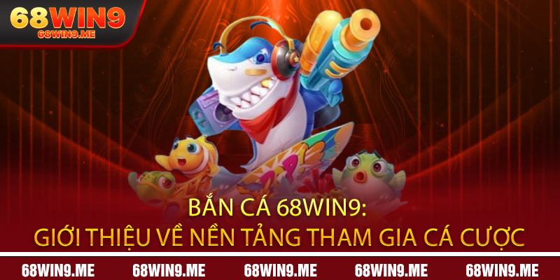 Bắn Cá 68Win9: Giới thiệu về nền tảng tham gia cá cược