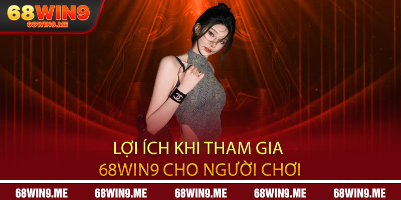 Lợi ích khi tham gia 68Win9 cho người chơi