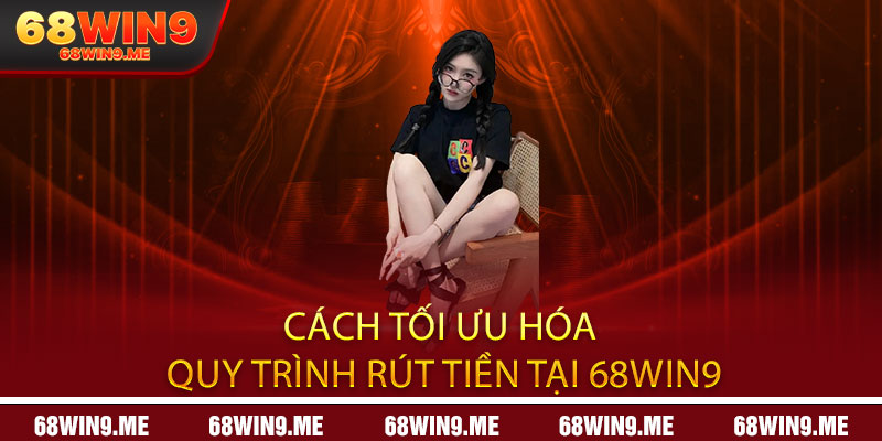 Cách Tối Ưu Hóa Quy Trình Rút Tiền Tại 68Win9