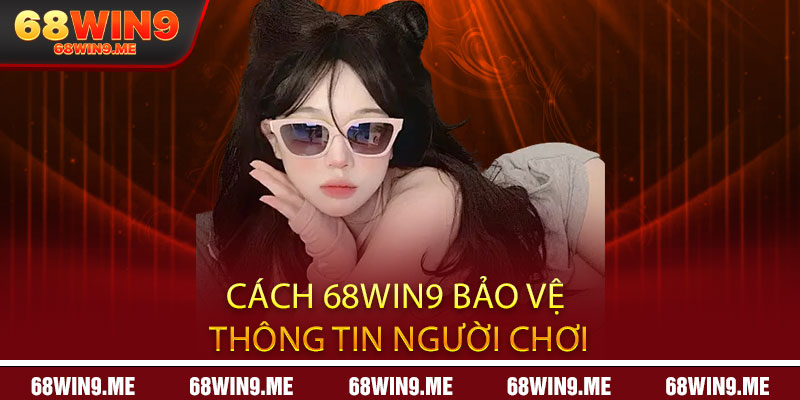 Cách 68Win9 Bảo Vệ Thông Tin Người Chơi