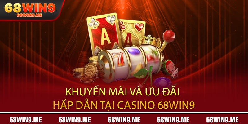 Khuyến mãi và ưu đãi hấp dẫn tại Casino 68Win9