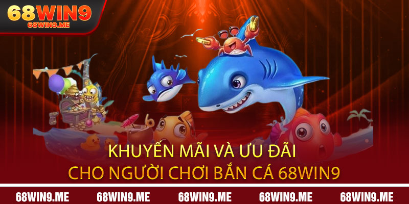Khuyến mãi và ưu đãi cho người chơi Bắn Cá 68Win9